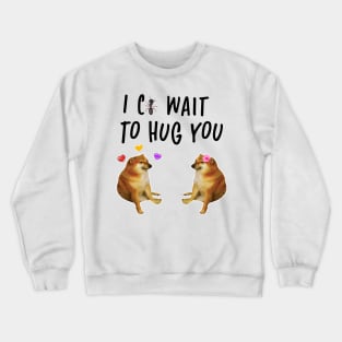 i cant wait to hug you cheems doge meme Crewneck Sweatshirt